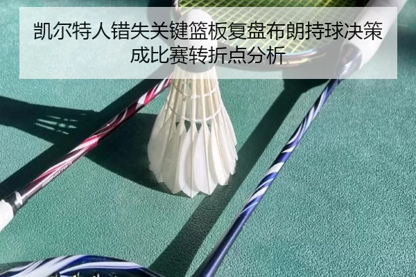 凯尔特人错失关键篮板复盘布朗持球决策成比赛转折点分析