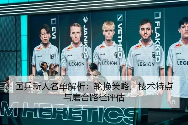 国乒新人名单解析：轮换策略、技术特点与磨合路径评估