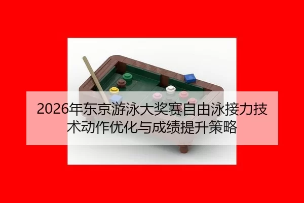 2026年东京游泳大奖赛自由泳接力技术动作优化与成绩提升策略