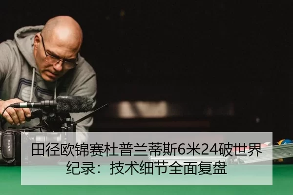 田径欧锦赛杜普兰蒂斯6米24破世界纪录：技术细节全面复盘